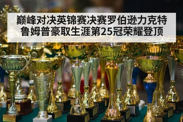 巅峰对决英锦赛决赛罗伯逊力克特鲁姆普豪取生涯第25冠荣耀登顶