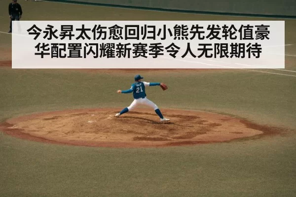 今永昇太伤愈回归小熊先发轮值豪华配置闪耀新赛季令人无限期待