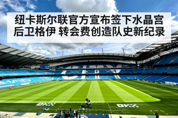 纽卡斯尔联官方宣布签下水晶宫后卫格伊 转会费创造队史新纪录