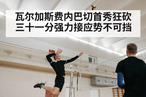 瓦尔加斯费内巴切首秀狂砍三十一分强力接应势不可挡