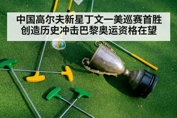 中国高尔夫新星丁文一美巡赛首胜创造历史冲击巴黎奥运资格在望