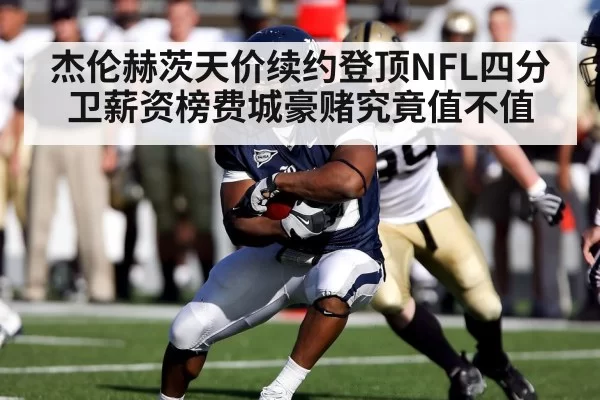 杰伦赫茨天价续约登顶NFL四分卫薪资榜费城豪赌究竟值不值