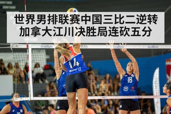 世界男排联赛中国三比二逆转加拿大江川决胜局连砍五分